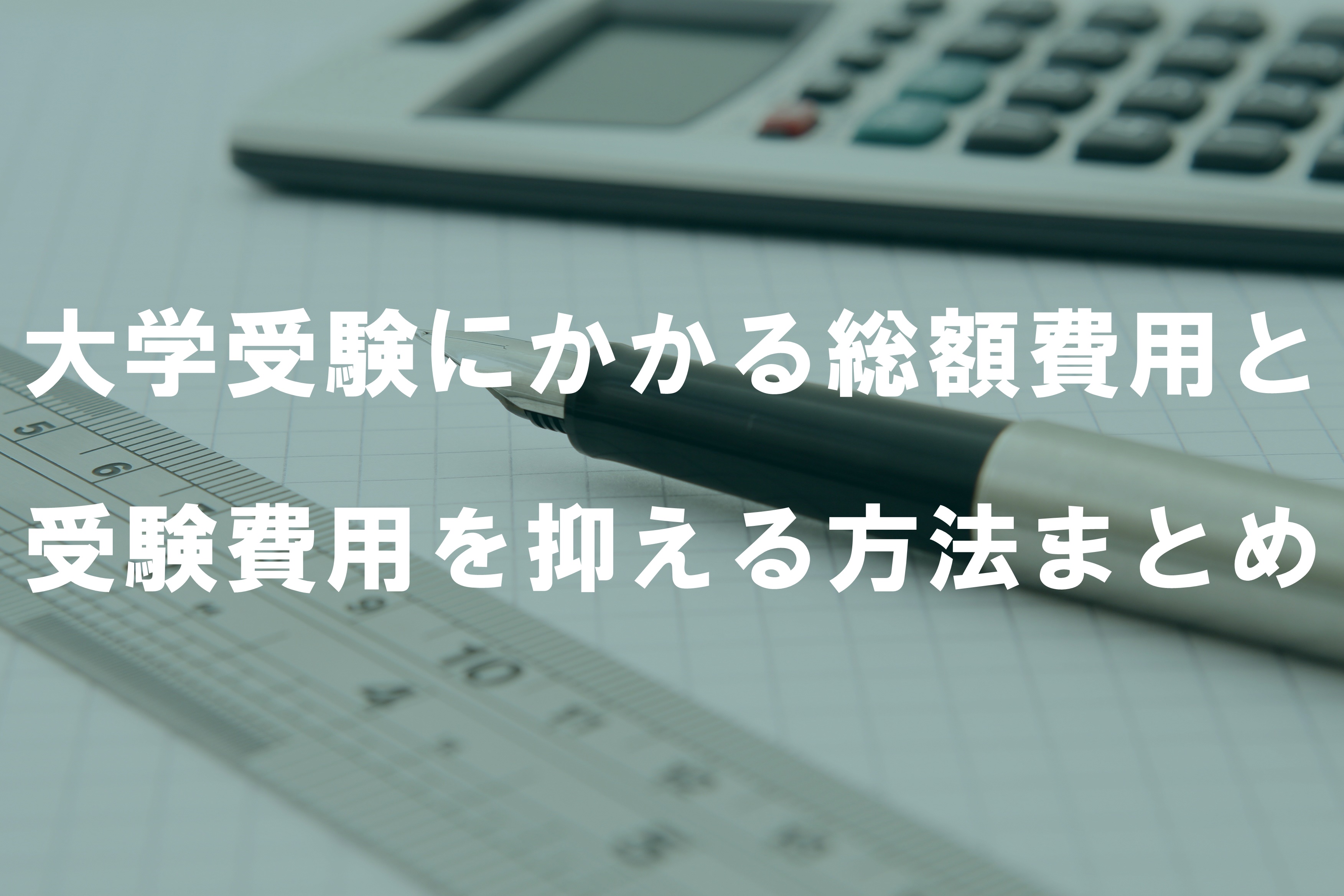 大学受験にかかる総額費用と受験費用を抑える方法まとめ