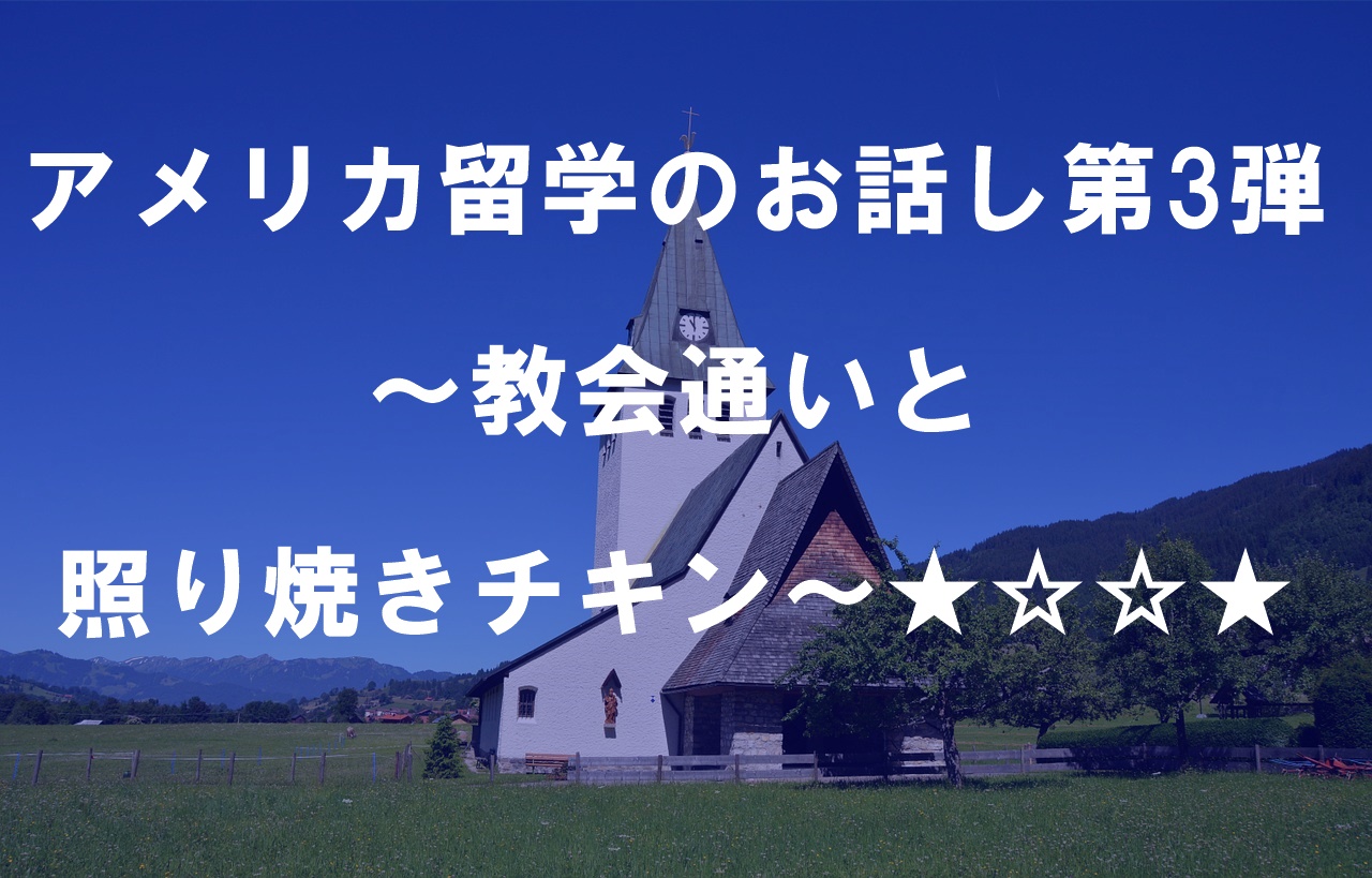 アメリカ留学のお話し第3弾～教会通いと照り焼きチキン～★☆☆★