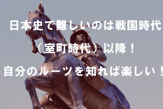 日本史で難しいのは戦国時代（室町時代）以降！自分のルーツを知れば楽しい！