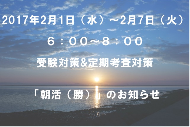 【2017年2月1日（水）～2月7日（火）】定期考査対策＆受験対策　朝活のお知らせ